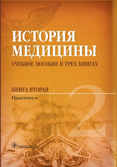 История медицины : учеб. пособие в трех книгах. Книга вторая. Практикум по специальностям 31.05.01 «Лечебное дело», 30.05.01 «Медицинская биохимия», 30.05.02 «Медицинская биофизика», 30.05.03 «Медицинская кибернетика», 31.05.02 «Педиатрия», 31.05.03 «Стом