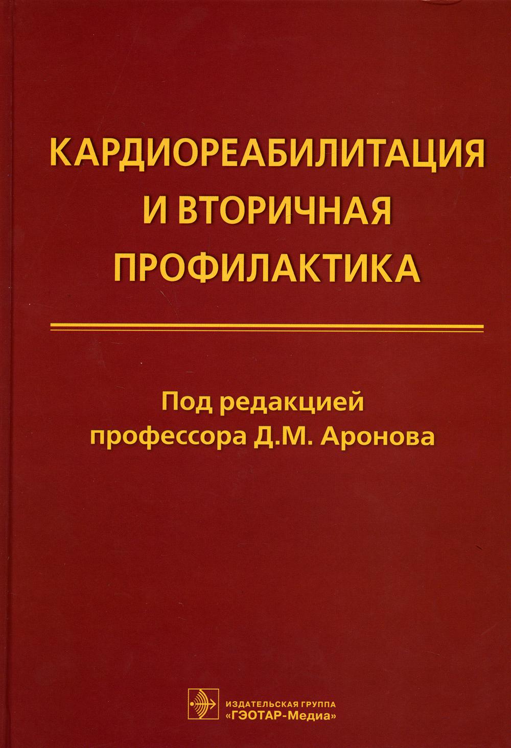 Кардиореабилитация и вторичная профилактика / под ред. Д. М. Аронова. — Москва : ГЭОТАР-Медиа, 2021. — 464 с.