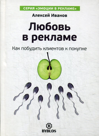 Любовь в рекламе. Как побудить клиентов к покупке. Иванов А.