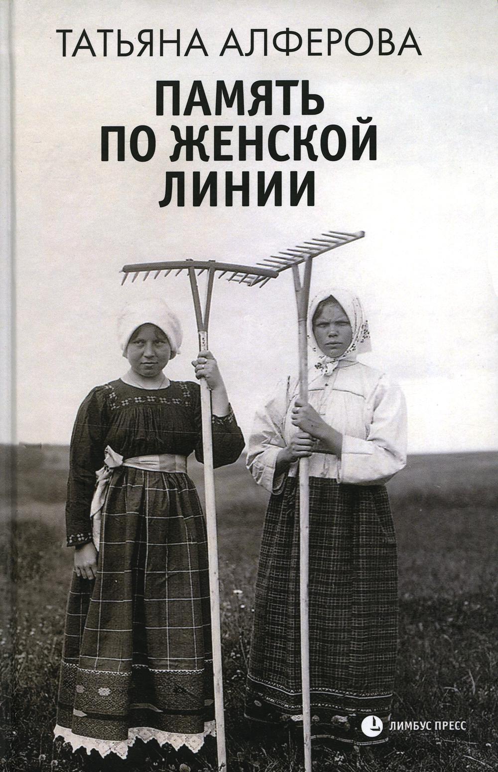 Татьяна Алферова «Память по женской линии : рассказы» Санкт-Петербург : Лимбус Пресс, ООО «Издательство К. Тублина», 2023. – 320 s.