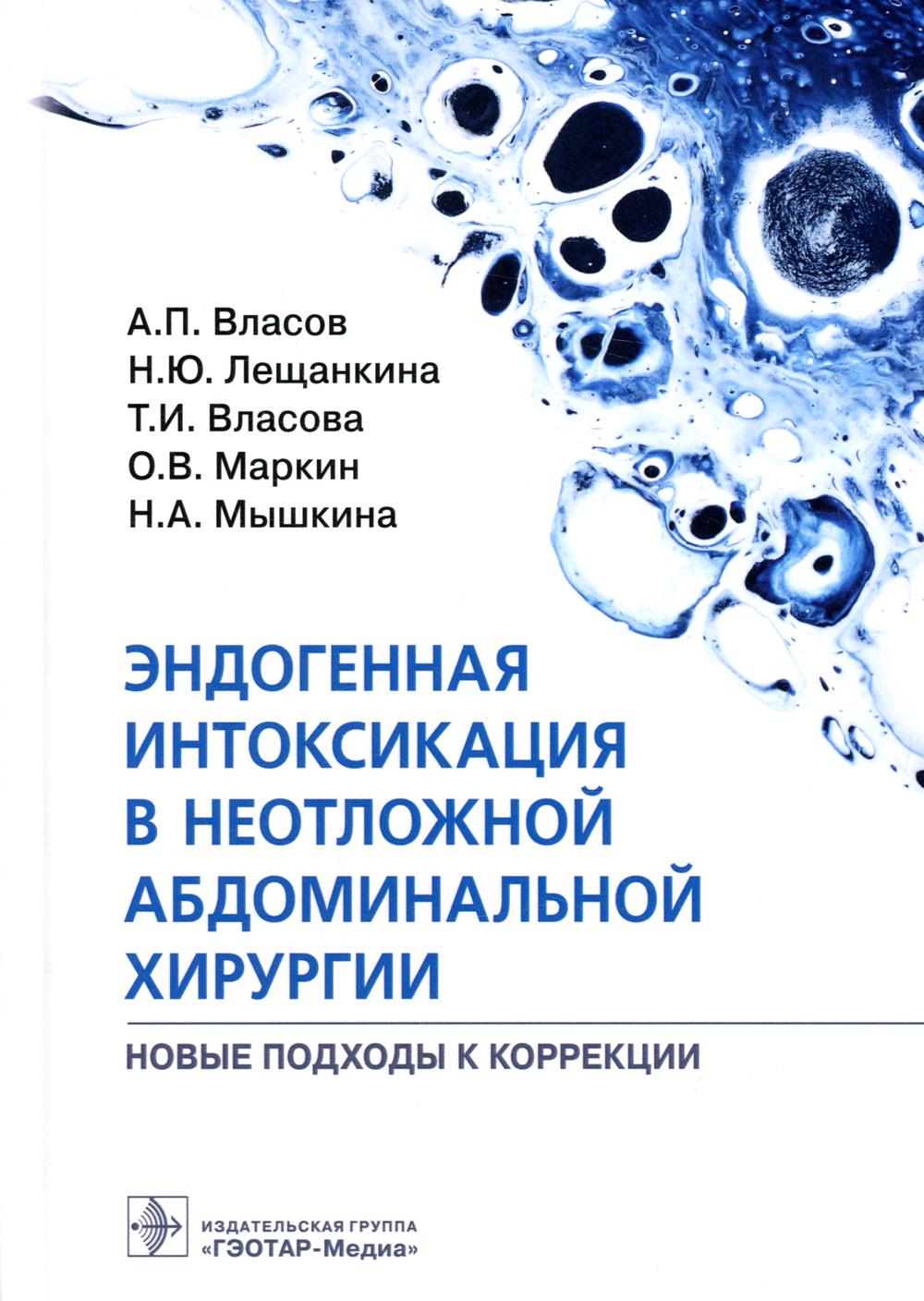 Эндогенная интоксикация в неотложной абдоминальной хирургии. Новые подходы к коррекции / А. П. Власов, Н. Ю. Лещанкина, Т. И. Власова [и др.]. — Москва : ГЭОТАР-Медиа, 2022. — 320 с. : ил.
