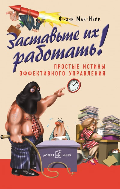 ЗАСТАВЬТЕ ИХ РАБОТАТЬ. Простые истины эффективного управления.