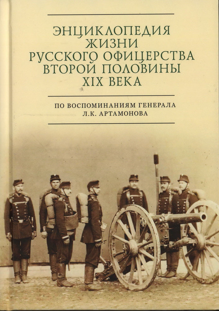 Энциклопедия жизни русского офицерства второй поло- вины XIX века (по воспоминаниям генерала Л. К. Артамонова). Автобиографическое исследование / авт.-сост. С. Э. Зверев.