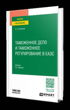 ТАМОЖЕННОЕ ДЕЛО И ТАМОЖЕННОЕ РЕГУЛИРОВАНИЕ В ЕАЭС 3-е изд., пер. и доп. Учебник для вузов