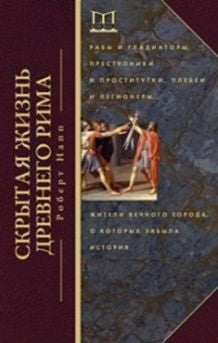 Скрытая Жизнь Древнего Рима. Рабы и гладиаторы, преступники и проститутки, плебеи и легионеры... Жители Вечного города, о который забыла история
