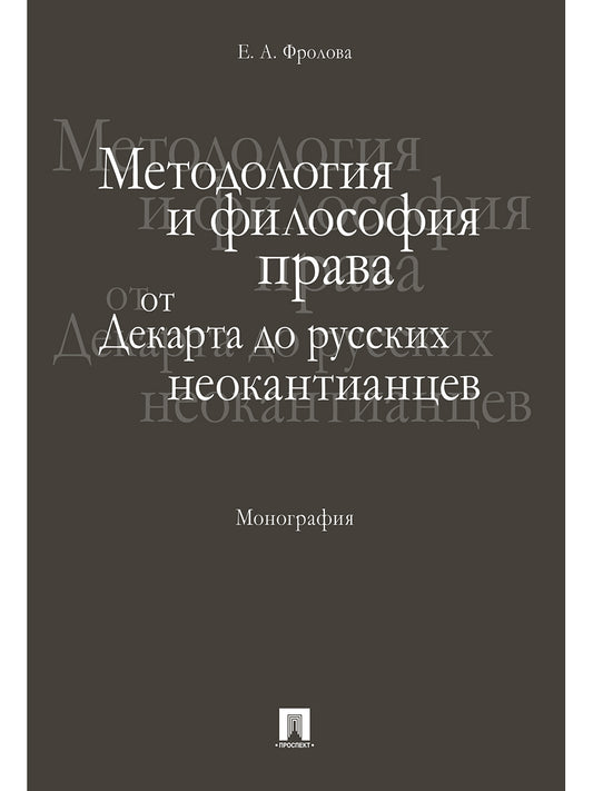Методология и философия права: от Декарта до русских неокантианцев. Монография.-М.:Проспект,2025. /=243066/
