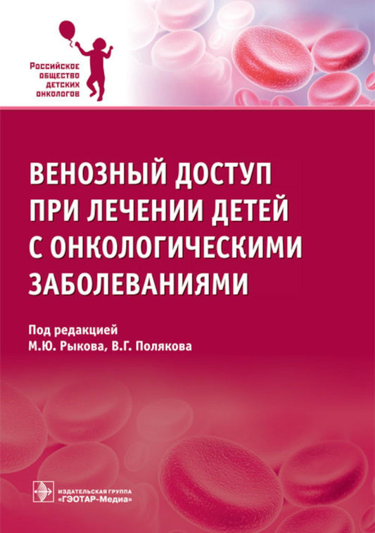 Венозный доступ при лечении детей с онкологическими заболеваниями / под ред. М. Ю. Рыкова, В. Г. Полякова. — М. : ГЭОТАР-Медиа, 2017. — 272 с.
