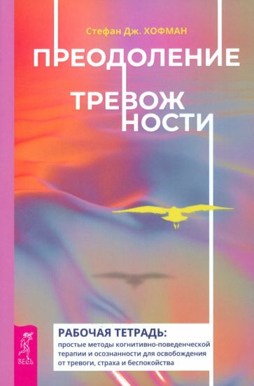 Преодоление тревожности. Рабочая тетрадь: простые методы когнитивно-поведенческой терапии, страха и беспокойства