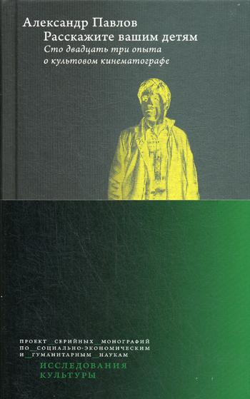 Расскажите вашим детям: Сто двадцать три опыта о культовом кинематографе — 3-е изд., перераб. и доп.