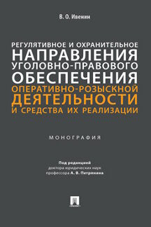 Регулятивное и охранительное направления уголовно-правового обеспечения оперативно-розыскной деятельности и средства их реализации. Монография.-М.:Проспект,2022.