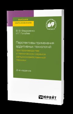 Перспективы применения аддитивных технологий при производстве и техническом сервисе сельскохозяйственной техники 2-е изд.