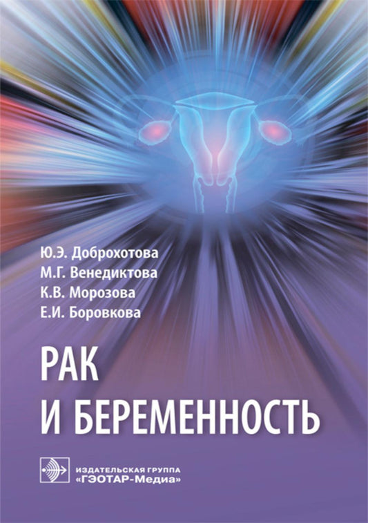 Рак и беременность : руководство / Ю.Э. Доброхотова, М.Г. Венедиктова, К.В. Морозова, Е.И. Боровкова — М. : ГЭОТАР-Медиа, 2019. — 64 с.