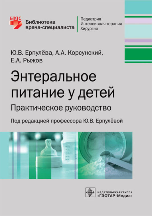 Энтеральное питание у детей : практическое руководство / Ю. В. Ерпулёва, А. А. Корсунский, Е. А. Рыжов ; под ред. Ю. В. Ерпулёвой. — М. : ГЭОТАР-Медиа, 2019. — 64 с. : ил. — (Серия «Библиотека врача-специалиста»).