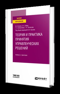 ТЕОРИЯ И ПРАКТИКА ПРИНЯТИЯ УПРАВЛЕНЧЕСКИХ РЕШЕНИЙ. Учебник и практикум для вузов