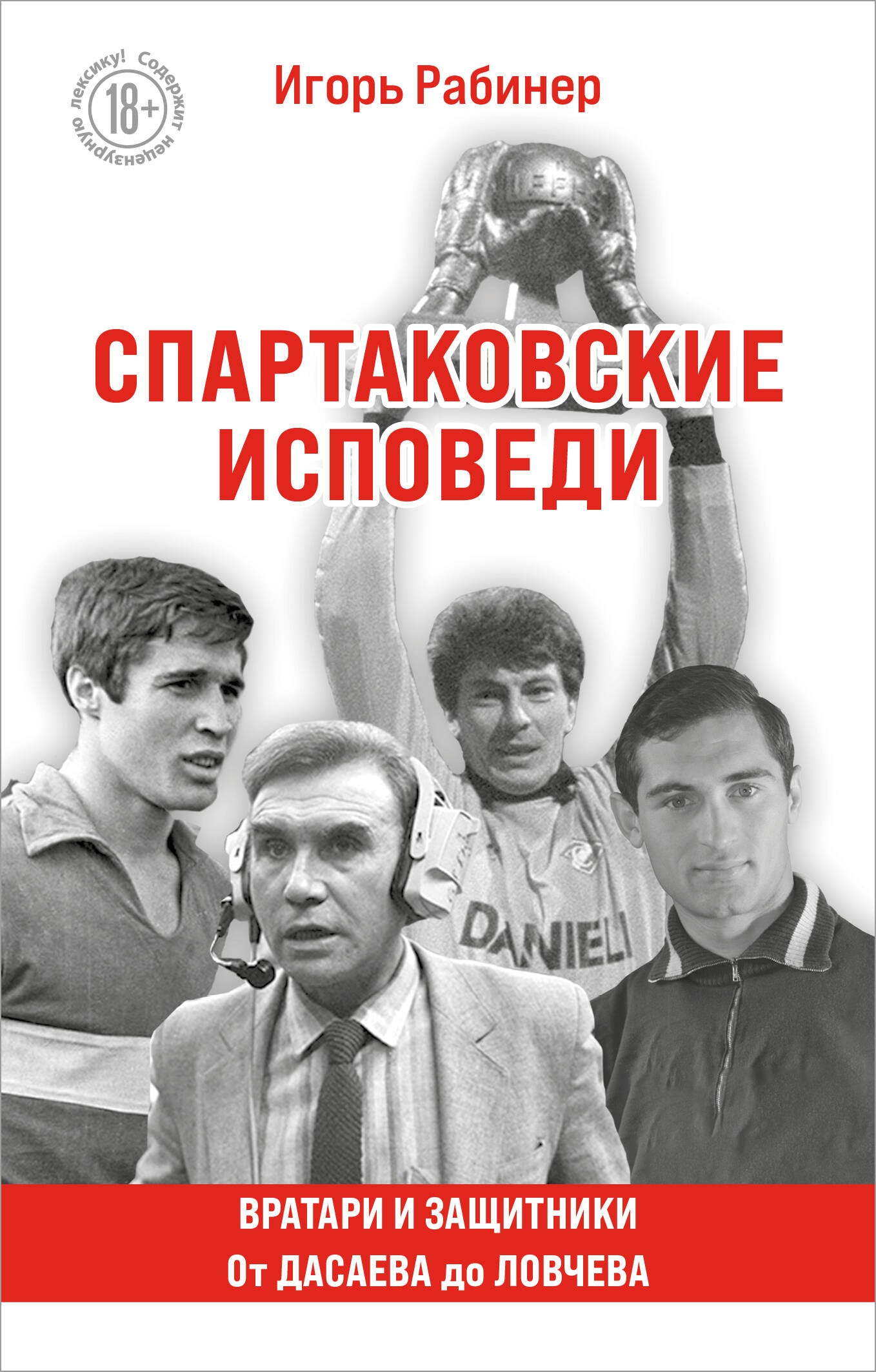Спартаковские исповеди. От Дасаева до Ловчева. Вратари и защитники