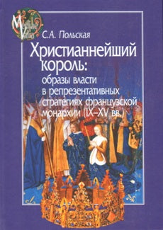 Христианнейший король: образы власти в репрезентативных стратегиях французской монархии (IX-XV вв.)