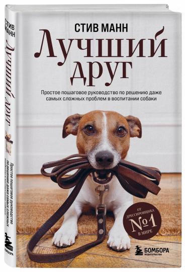 Лучший друг. Простое пошаговое руководство по решению даже самых сложных проблем в воспитании собаки