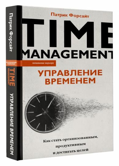 Управление временем. Как стать организованным, продуктивным и достигать целей