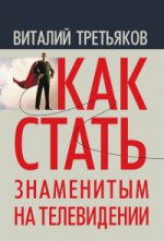 Как стать знаменитым на телевидении : теория телевидения для всех, кто хочет на нем работать