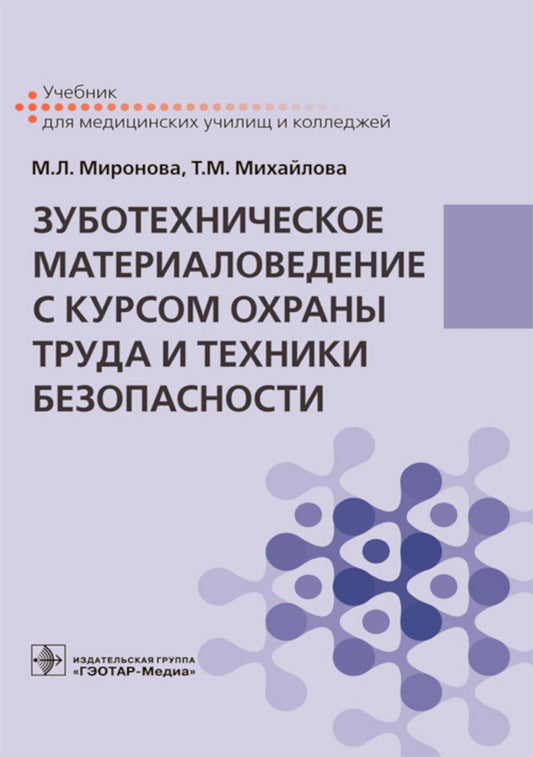 Зуботехническое материаловедение с курсом охраны труда и техники безопасности : учебник (по специальности 31.02.05 «Стоматология ортопедическая» по ОП.02 «Зуботехническое материаловедение с курсом охраны труда и техники безопасности»)