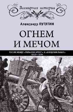 Огнем и мечом. Россия между “польским орлом” и “шведским львом”. 1512— 1634