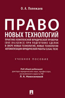 Право новых технологий, практика комплексной юридической проверки (due diligence) при подготовке сделок в сфере новых технологий, новые технологии автоматизации юридической работы (Legal Tech). Уч. пос.-М.:Проспект,2023.