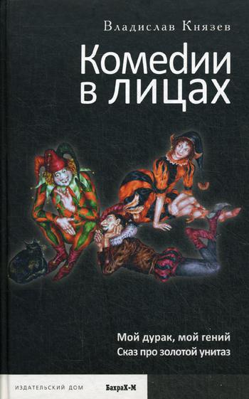 Комедии в лицах: Мой дурак, мой гений; Сказ про золотой унитаз. Князев В.