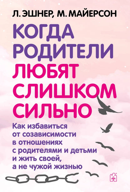 Когда родители любят слишком сильно. Как избавиться от созависимости в отношениях с родителями и детьми и жить своей, а не чужой жизнью. 3-е изд., исп