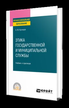 ЭТИКА ГОСУДАРСТВЕННОЙ И МУНИЦИПАЛЬНОЙ СЛУЖБЫ. Учебник и практикум для СПО