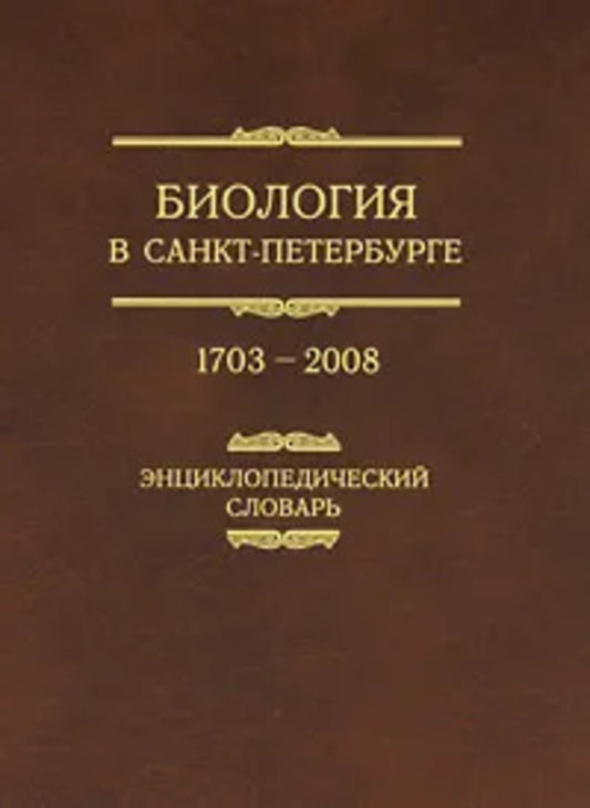 БИОЛОГИЯ в Санкт-Петербурге. 1703--2008. Энциклопедический словарь