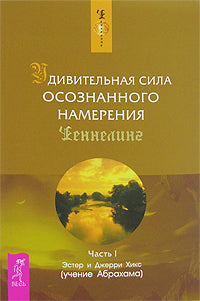 Удивительная сила осознанного намерения. Ч.1. Хикс Э. и Дж.