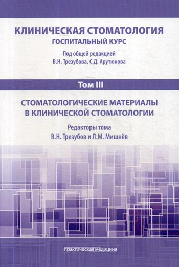 Клиническая стоматология. Госпитальный курс. В 6 т. Т. 3: Стоматологические материалы в клинической стоматологии: Учебник. 3-е изд., доп. и перераб