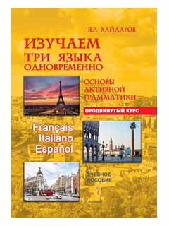 Изучаем три языка одновременно. Français. Italiano. Español. Основы активной грамматики. Продвинутый курс : учеб. пособие