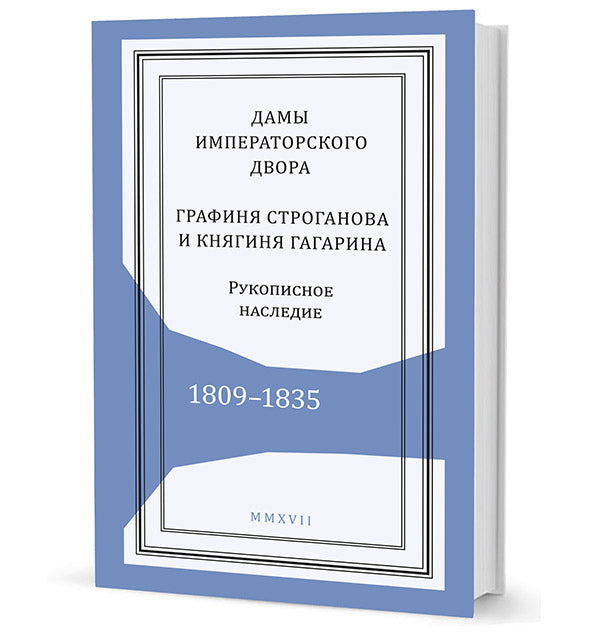 Дамы императорского двора: графиня Строганова и княгиня Гагарина. Рукописное наследие. 1809–1835 / сост. Т. П. Петерс