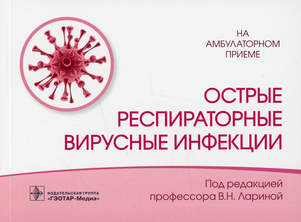 Острые респираторные вирусные инфекции / под ред. В. Н. Лариной. — Москва : ГЭОТАР-Медиа, 2022. — 112 с. : ил. — (Серия «На амбулаторном приеме»).