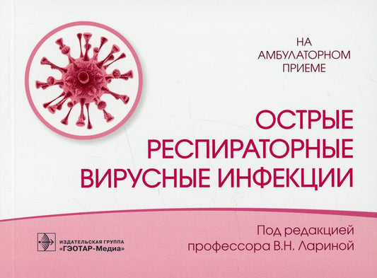 Острые респираторные вирусные инфекции / под ред. В. Н. Лариной. — Москва : ГЭОТАР-Медиа, 2022. — 112 с. : ил. — (Серия «На амбулаторном приеме»).