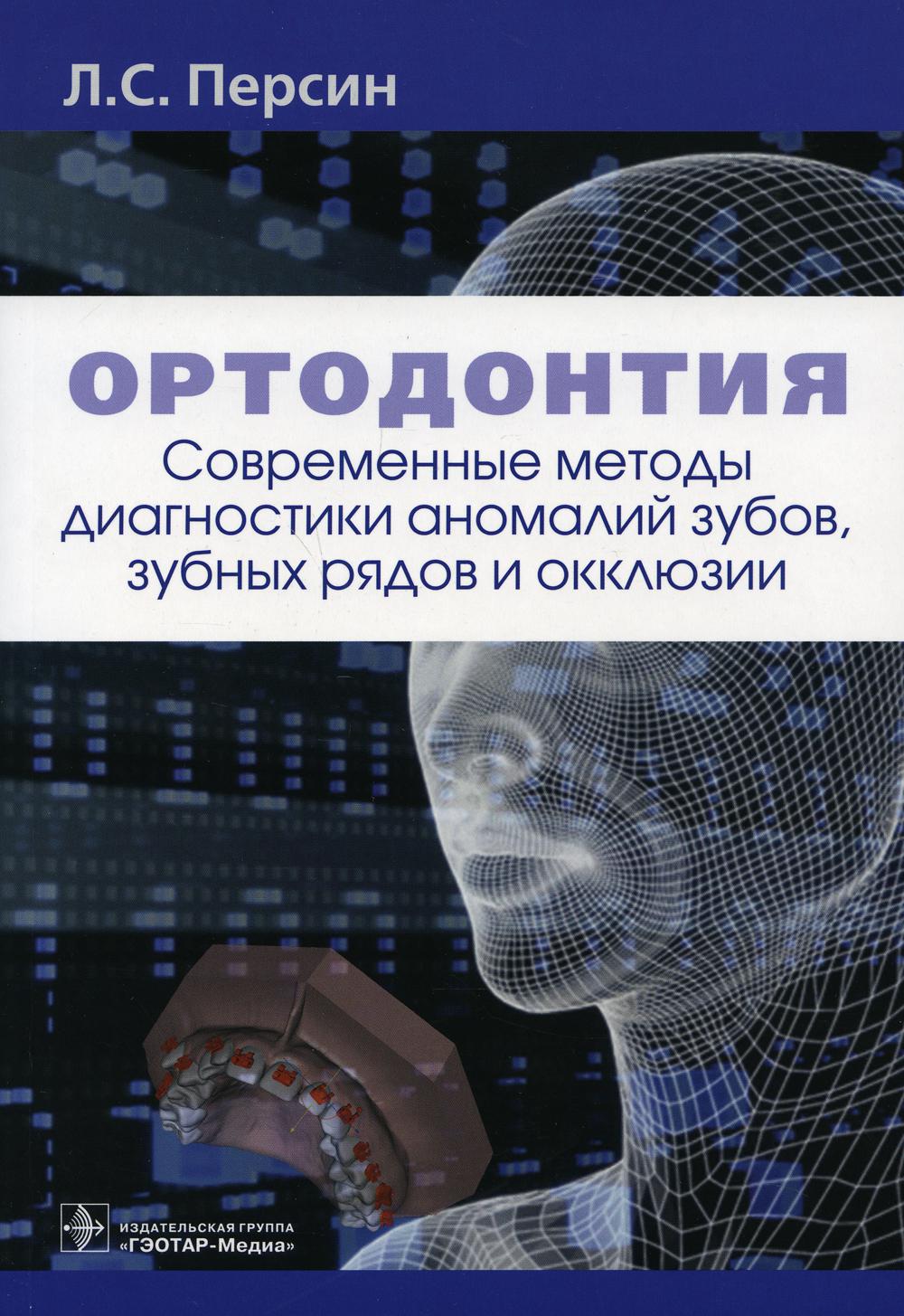 Ортодонтия. Современные методы диагностики аномалий зубов, зубных рядов и окклюзии : учебное пособие / Л. С. Персин [и др.]. — Москва : ГЭОТАР-Медиа, 2021. — 160 с. : ил.