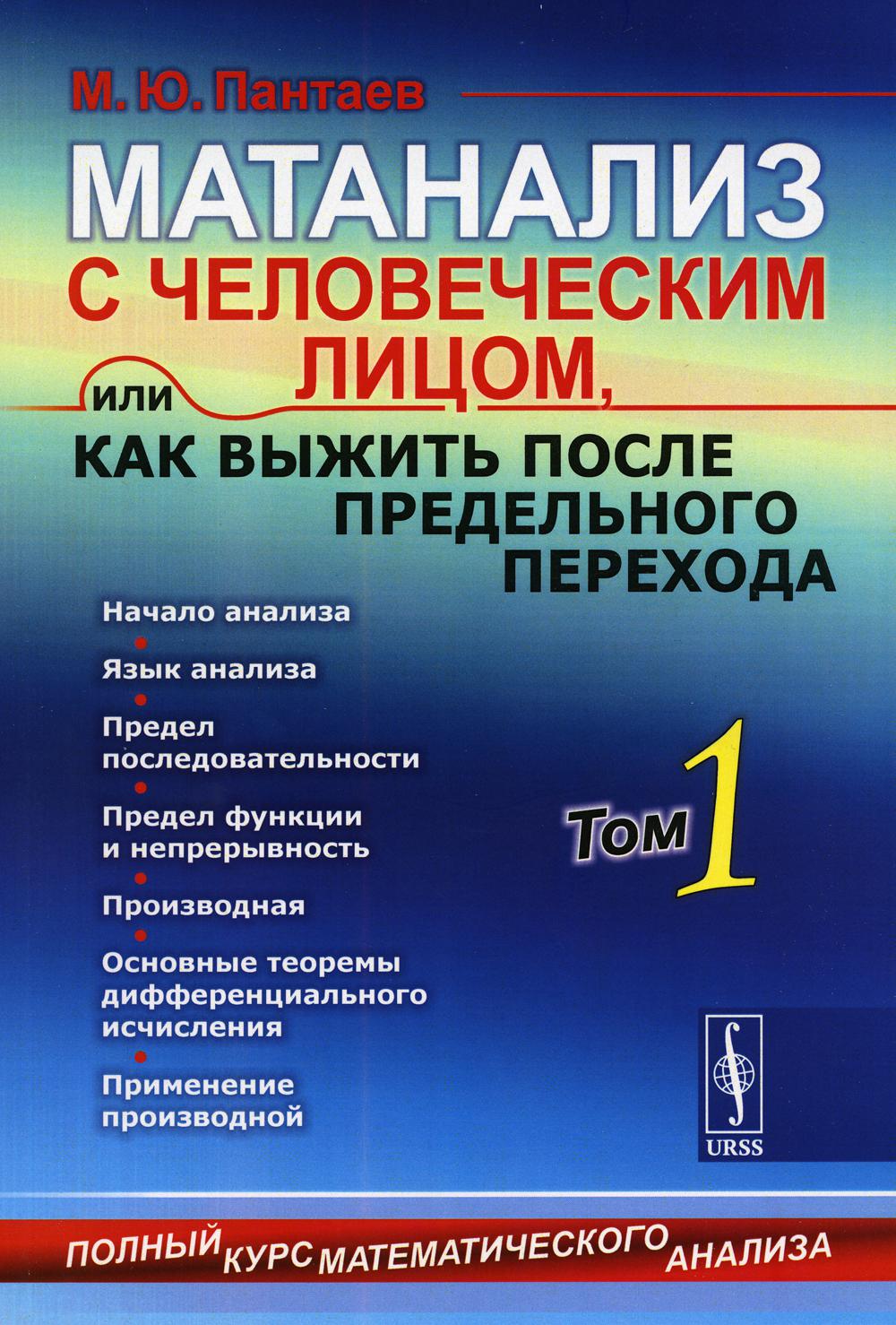 Матанализ с человеческим лицом, или Как выжить после предельного перехода: Полный курс математического анализа: Начало анализа. Язык анализа. Предел последовательности. Предел функции и непрерывность. Производная. Основные теоремы дифференциального исчисл