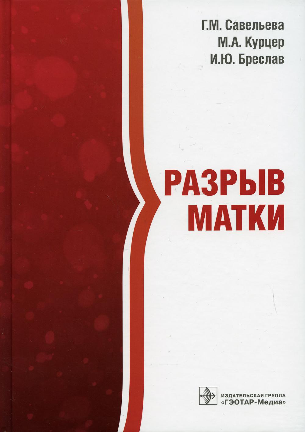 Разрыв матки / Г. М. Савельева, М. А. Курцер, И. Ю. Бреслав. — Москва : ГЭОТАР-Медиа, 2021. — 208 с. : ил.