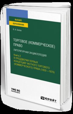 ТОРГОВОЕ (КОММЕРЧЕСКОЕ) ПРАВО: ЛИТЕРАТУРНАЯ ЭНЦИКЛОПЕДИЯ. КНИГА 2. В ПРЕДДВЕРИИ ПЕРВЫХ КОНЦЕПЦИЙ ЧАСТНОГО ТОРГОВОГО (КОММЕРЧЕСКОГО) ПРАВА (1832—1870). Учебное пособие для вузов