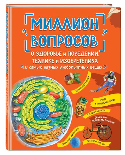 Миллион вопросов о здоровье и поведении, технике и изобретениях и самых разных любопытных вещах