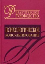 Психологическое консультирование. Практическое руководство.