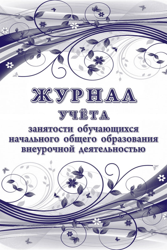 Журнал учёта занятости обучающихся начального общего образования внеурочной деятельностью. (Формат А4, обл.мелов.картон 215, бл. бумага писчая 60) 48 стр.