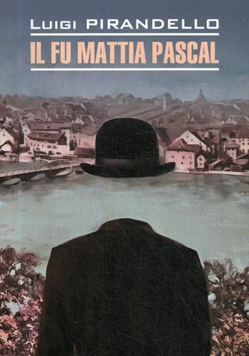 Il fu Mattia Pascal = Покойный Маттиа Паскаль: книга для чтения на итальянском языке