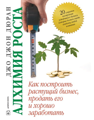 АЛХИМИЯ РОСТА. Как построить растущий бизнес, продать его и хорошо заработать.