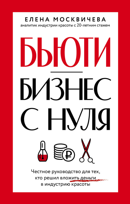 Бьюти-бизнес с нуля. Честное руководство для тех, кто решил вложить деньги в индустрию красоты