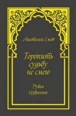 Торопить судьбу не смею. Рубаи. Избранное