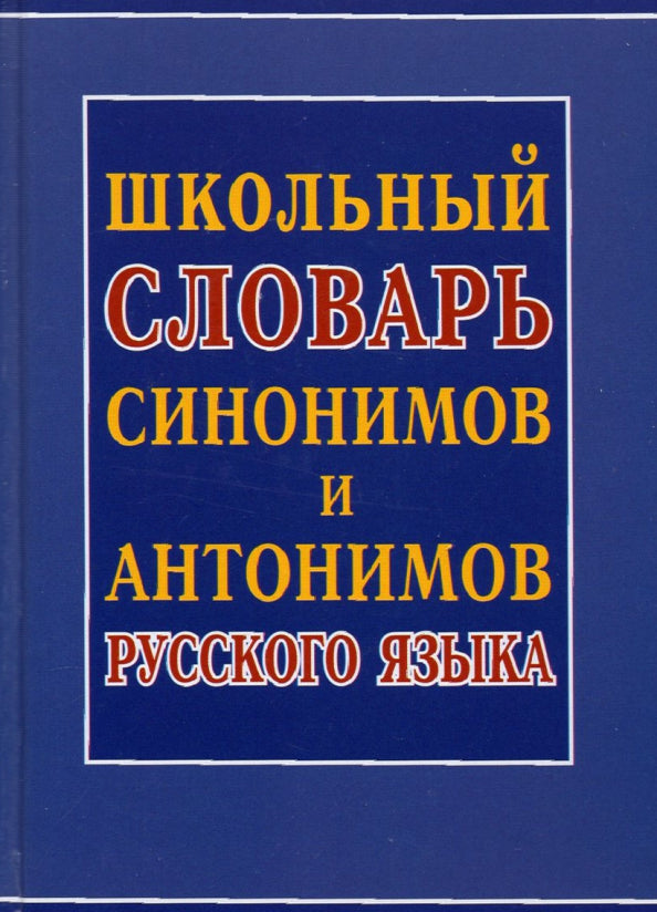 Школьный словарь синонимов и антонимов русского языка/Шильнова Н.И., составление