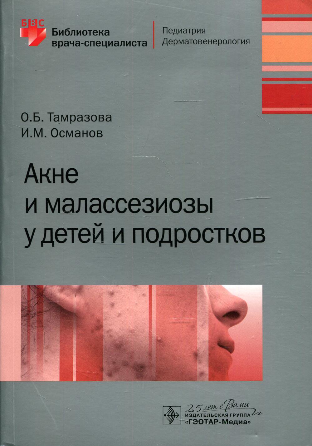 Акне и малассезиозы у детей и подростков / О. Б. Тамразова, И. M. Osmanov. — Москва : ГЭОТАР-Медиа, 2020. — 200 с. : IL. — (Серия «Библиотека врача-специаlistа»).