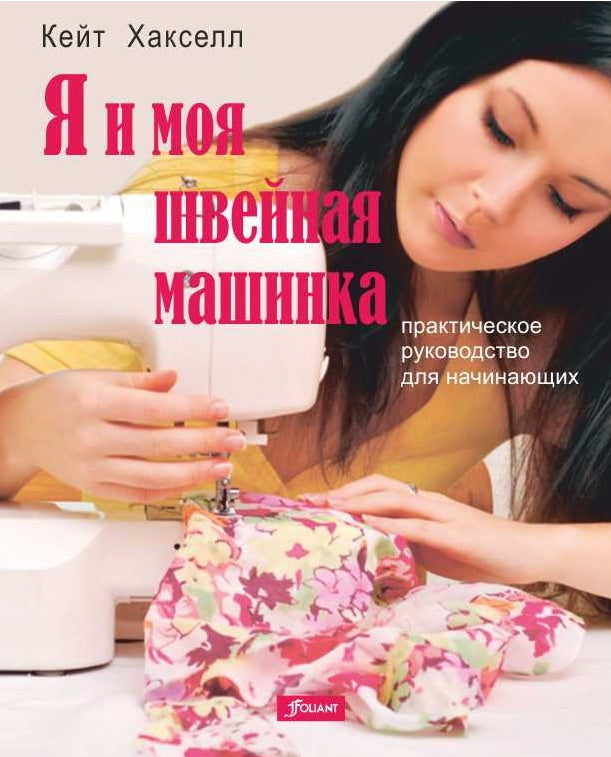 Хакселл К. Я и моя швейная машинка. Практическое руководство для начинающих.
